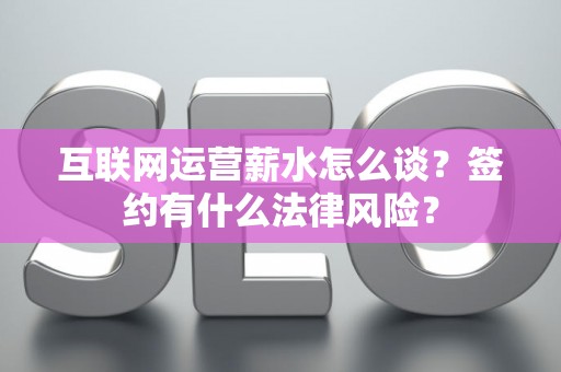 互联网运营薪水怎么谈？签约有什么法律风险？